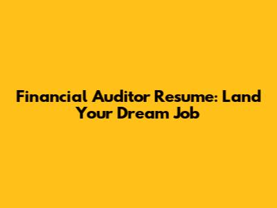 Financial Auditor Resume: Land Your Dream Job