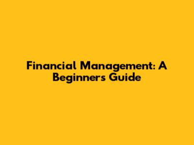 Financial Management: A Beginner's Guide