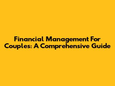 Financial Management For Couples: A Comprehensive Guide
