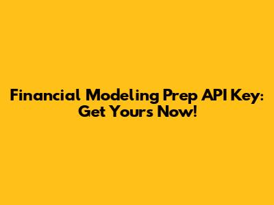 Financial Modeling Prep API Key: Get Yours Now!
