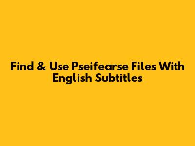 Find & Use Pseifearse Files With English Subtitles
