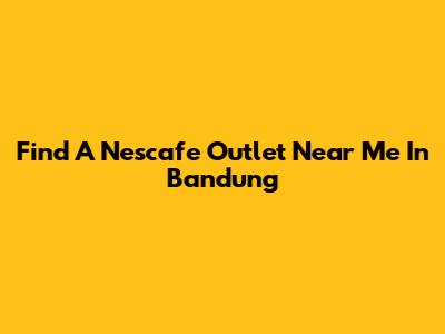 Find A Nescafe Outlet Near Me In Bandung