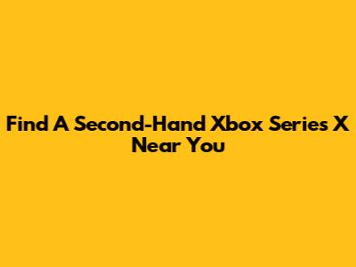 Find A Second-Hand Xbox Series X Near You