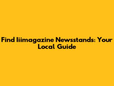 Find Iiimagazine Newsstands: Your Local Guide