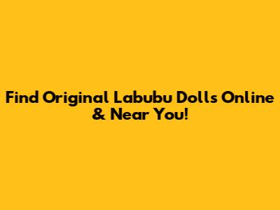 Find Original Labubu Dolls Online & Near You!