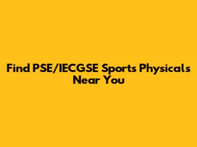 Find PSE/IECGSE Sports Physicals Near You