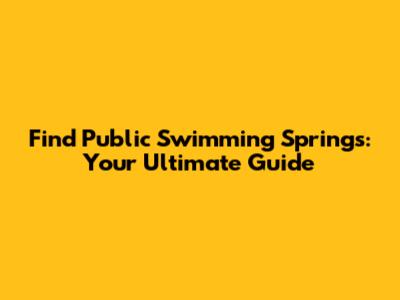 Find Public Swimming Springs: Your Ultimate Guide