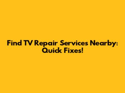 Find TV Repair Services Nearby: Quick Fixes!