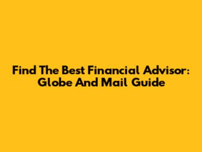 Find The Best Financial Advisor: Globe And Mail Guide