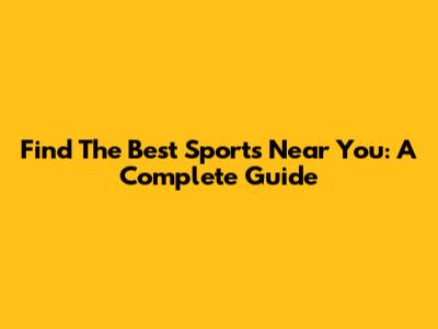Find The Best Sports Near You: A Complete Guide