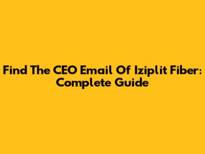 Find The CEO Email Of Iziplit Fiber: Complete Guide