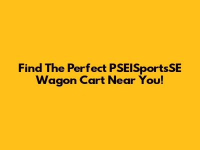 Find The Perfect PSEISportsSE Wagon Cart Near You!