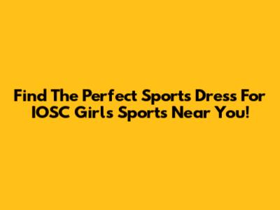 Find The Perfect Sports Dress For IOSC Girls' Sports Near You!