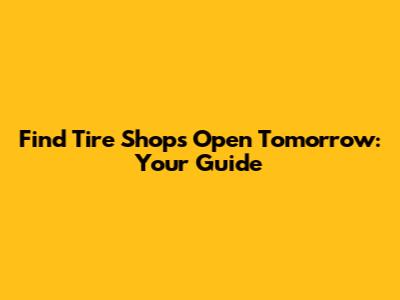 Find Tire Shops Open Tomorrow: Your Guide