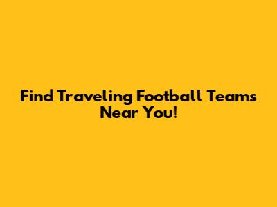 Find Traveling Football Teams Near You!