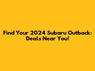 Find Your 2024 Subaru Outback: Deals Near You!