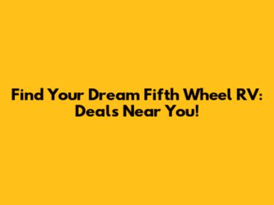 Find Your Dream Fifth Wheel RV: Deals Near You!