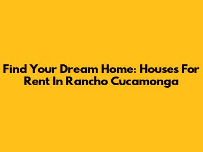 Find Your Dream Home: Houses For Rent In Rancho Cucamonga