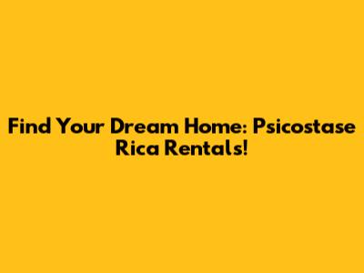 Find Your Dream Home: Psicostase Rica Rentals!