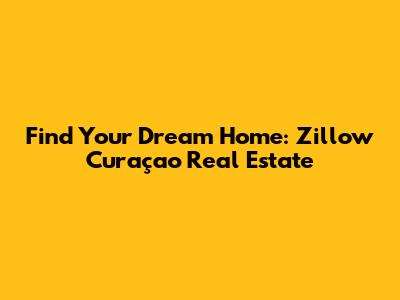 Find Your Dream Home: Zillow Curaçao Real Estate