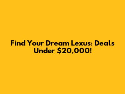 Find Your Dream Lexus: Deals Under $20,000!