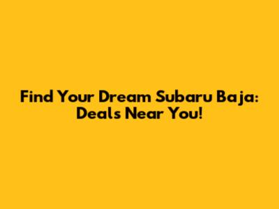 Find Your Dream Subaru Baja: Deals Near You!