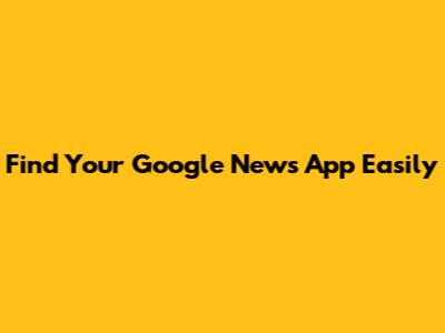 Find Your Google News App Easily