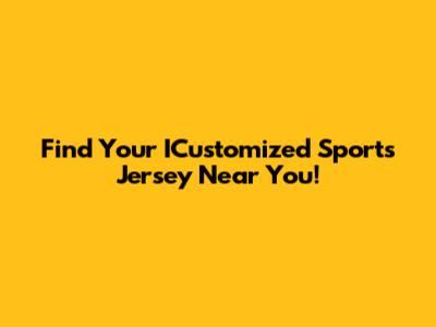 Find Your ICustomized Sports Jersey Near You!