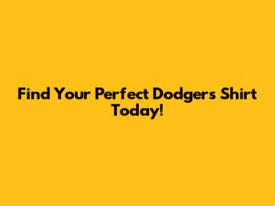 Find Your Perfect Dodgers Shirt Today!