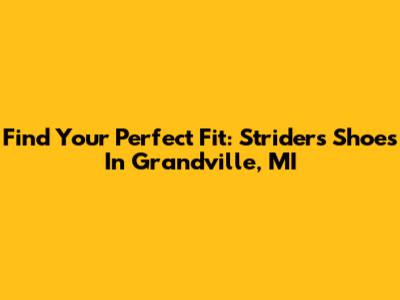 Find Your Perfect Fit: Striders Shoes In Grandville, MI