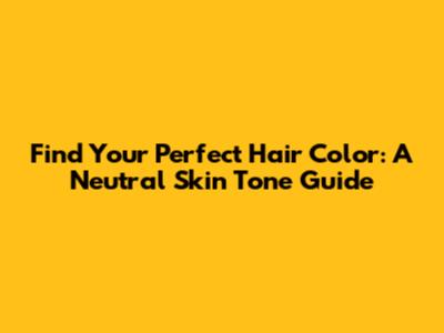 Find Your Perfect Hair Color: A Neutral Skin Tone Guide