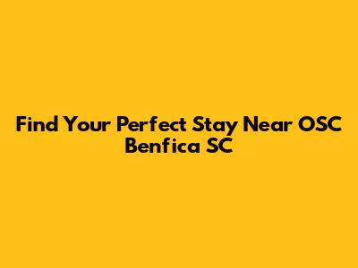 Find Your Perfect Stay Near OSC Benfica SC
