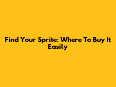 Find Your Sprite: Where To Buy It Easily