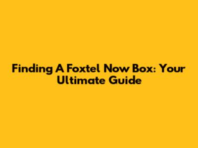 Finding A Foxtel Now Box: Your Ultimate Guide