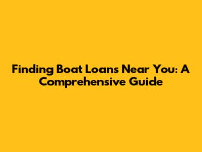Finding Boat Loans Near You: A Comprehensive Guide