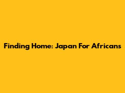 Finding Home: Japan For Africans