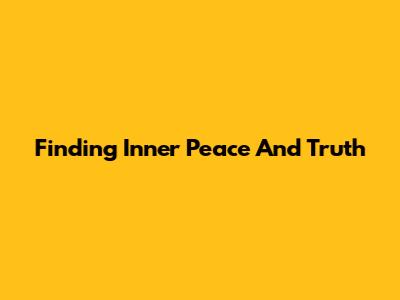 Finding Inner Peace And Truth