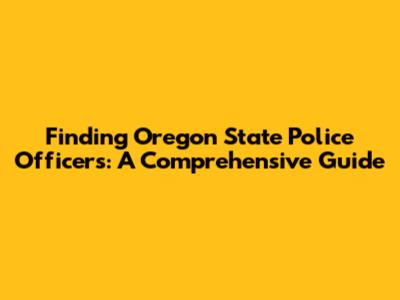 Finding Oregon State Police Officers: A Comprehensive Guide