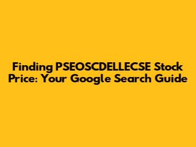 Finding PSEOSCDELLECSE Stock Price: Your Google Search Guide