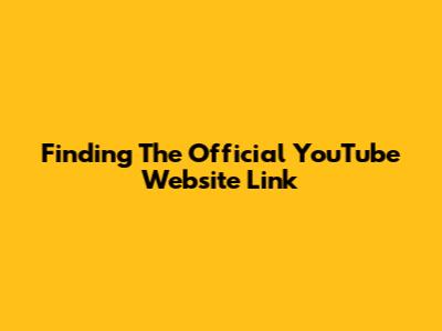 Finding The Official YouTube Website Link