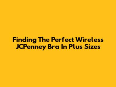 Finding The Perfect Wireless JCPenney Bra In Plus Sizes