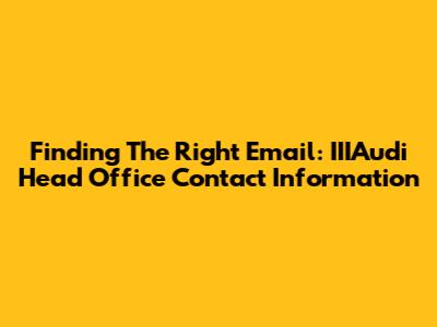Finding The Right Email: IIIAudi Head Office Contact Information