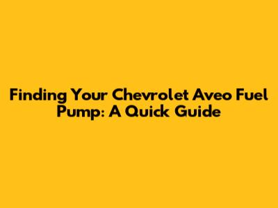 Finding Your Chevrolet Aveo Fuel Pump: A Quick Guide