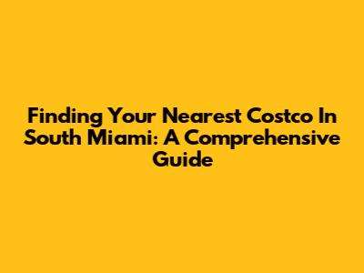 Finding Your Nearest Costco In South Miami: A Comprehensive Guide