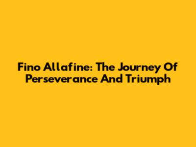 Fino Allafine: The Journey Of Perseverance And Triumph