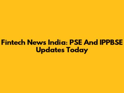 Fintech News India: PSE And IPPBSE Updates Today