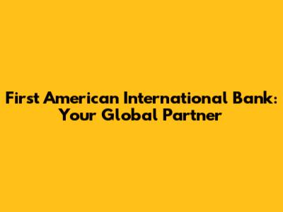 First American International Bank: Your Global Partner