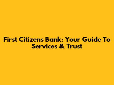 First Citizens Bank: Your Guide To Services & Trust