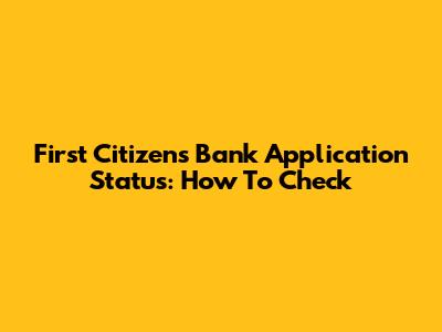 First Citizens Bank Application Status: How To Check