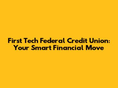 First Tech Federal Credit Union: Your Smart Financial Move